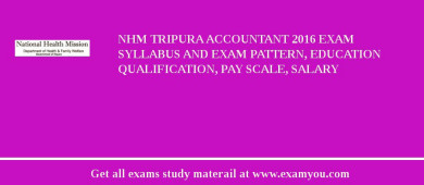 NHM Tripura Accountant 2018 Exam Syllabus And Exam Pattern, Education Qualification, Pay scale, Salary