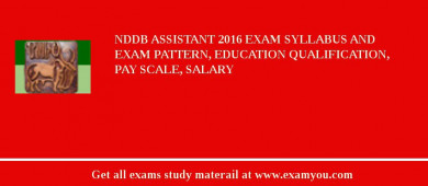 NDDB Assistant 2018 Exam Syllabus And Exam Pattern, Education Qualification, Pay scale, Salary