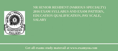 NR Senior Resident (Various Specialty) 2018 Exam Syllabus And Exam Pattern, Education Qualification, Pay scale, Salary