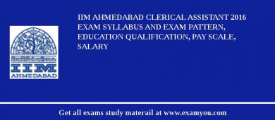 IIM Ahmedabad Clerical Assistant 2018 Exam Syllabus And Exam Pattern, Education Qualification, Pay scale, Salary