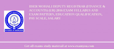 IISER Mohali Deputy Registrar (Finance & Accounts) (UR) 2018 Exam Syllabus And Exam Pattern, Education Qualification, Pay scale, Salary