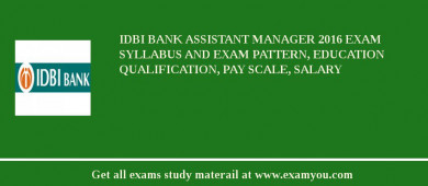 IDBI Bank Assistant Manager 2018 Exam Syllabus And Exam Pattern, Education Qualification, Pay scale, Salary
