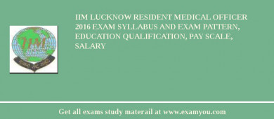 IIM Lucknow Resident Medical Officer 2018 Exam Syllabus And Exam Pattern, Education Qualification, Pay scale, Salary