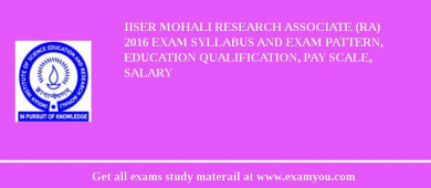 IISER Mohali Research Associate (RA) 2018 Exam Syllabus And Exam Pattern, Education Qualification, Pay scale, Salary