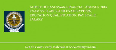 AIIMS Bhubaneswar Financial Adviser 2018 Exam Syllabus And Exam Pattern, Education Qualification, Pay scale, Salary