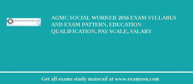 AGMC Social Worker 2018 Exam Syllabus And Exam Pattern, Education Qualification, Pay scale, Salary