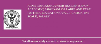 AIIMS Rishikesh Junior Residents (Non Academic) 2018 Exam Syllabus And Exam Pattern, Education Qualification, Pay scale, Salary