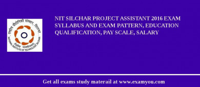 NIT Silchar Project Assistant 2018 Exam Syllabus And Exam Pattern, Education Qualification, Pay scale, Salary