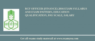 RCF Officer (Finance) 2018 Exam Syllabus And Exam Pattern, Education Qualification, Pay scale, Salary