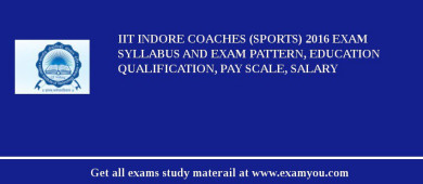 IIT Indore Coaches (Sports) 2018 Exam Syllabus And Exam Pattern, Education Qualification, Pay scale, Salary