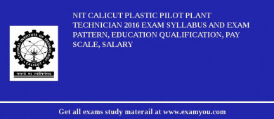 NIT Calicut Plastic Pilot Plant Technician 2018 Exam Syllabus And Exam Pattern, Education Qualification, Pay scale, Salary