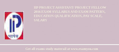 IIP Project Assistant/ Project Fellow 2018 Exam Syllabus And Exam Pattern, Education Qualification, Pay scale, Salary
