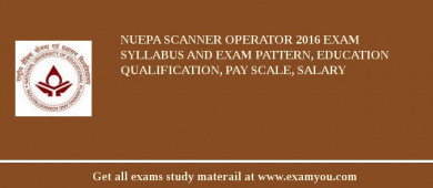 NUEPA Scanner Operator 2018 Exam Syllabus And Exam Pattern, Education Qualification, Pay scale, Salary