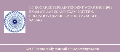 IIT Roorkee Superintendent Workshop 2018 Exam Syllabus And Exam Pattern, Education Qualification, Pay scale, Salary