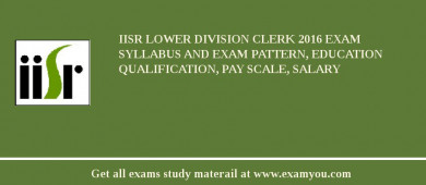IISR Lower Division Clerk 2018 Exam Syllabus And Exam Pattern, Education Qualification, Pay scale, Salary