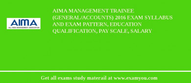 AIMA Management Trainee (General/Accounts) 2018 Exam Syllabus And Exam Pattern, Education Qualification, Pay scale, Salary