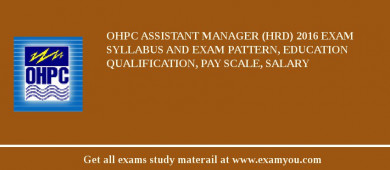 OHPC Assistant Manager (HRD) 2018 Exam Syllabus And Exam Pattern, Education Qualification, Pay scale, Salary