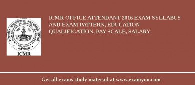 ICMR Office Attendant 2018 Exam Syllabus And Exam Pattern, Education Qualification, Pay scale, Salary