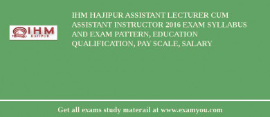 IHM Hajipur Assistant Lecturer cum Assistant Instructor 2018 Exam Syllabus And Exam Pattern, Education Qualification, Pay scale, Salary