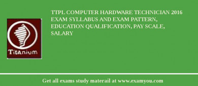 TTPL Computer Hardware Technician 2018 Exam Syllabus And Exam Pattern, Education Qualification, Pay scale, Salary