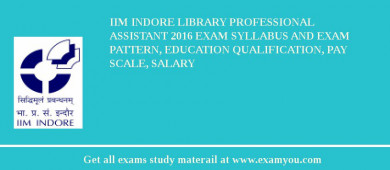 IIM Indore Library Professional Assistant 2018 Exam Syllabus And Exam Pattern, Education Qualification, Pay scale, Salary