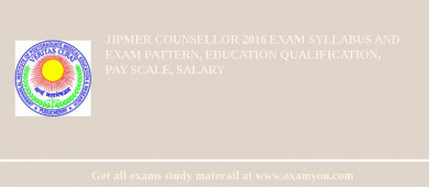 JIPMER Counsellor 2018 Exam Syllabus And Exam Pattern, Education Qualification, Pay scale, Salary
