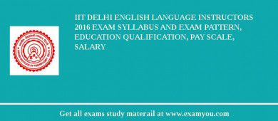 IIT Delhi English Language Instructors 2018 Exam Syllabus And Exam Pattern, Education Qualification, Pay scale, Salary