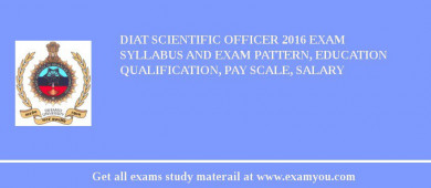 DIAT Scientific Officer 2018 Exam Syllabus And Exam Pattern, Education Qualification, Pay scale, Salary