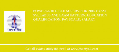 POWERGRID Field Supervisor 2018 Exam Syllabus And Exam Pattern, Education Qualification, Pay scale, Salary