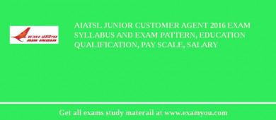 AIATSL Junior Customer Agent 2018 Exam Syllabus And Exam Pattern, Education Qualification, Pay scale, Salary