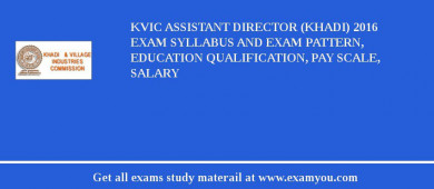 KVIC Assistant Director (Khadi) 2018 Exam Syllabus And Exam Pattern, Education Qualification, Pay scale, Salary