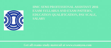 IIMC Semi Professional Assistant 2018 Exam Syllabus And Exam Pattern, Education Qualification, Pay scale, Salary