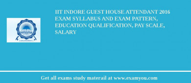IIT Indore Guest House Attendant 2018 Exam Syllabus And Exam Pattern, Education Qualification, Pay scale, Salary