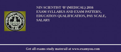 NIN Scientist ‘B’ (Medical) 2018 Exam Syllabus And Exam Pattern, Education Qualification, Pay scale, Salary