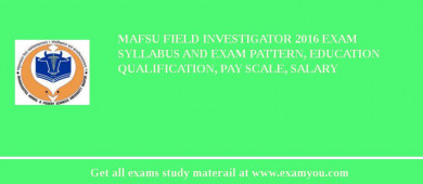 MAFSU Field Investigator 2018 Exam Syllabus And Exam Pattern, Education Qualification, Pay scale, Salary