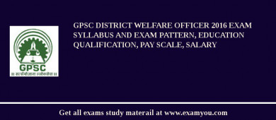 GPSC District Welfare Officer 2018 Exam Syllabus And Exam Pattern, Education Qualification, Pay scale, Salary