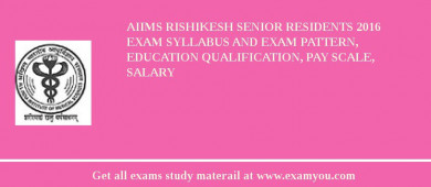 AIIMS Rishikesh Senior Residents 2018 Exam Syllabus And Exam Pattern, Education Qualification, Pay scale, Salary