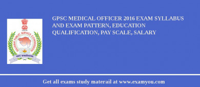GPSC Medical Officer 2018 Exam Syllabus And Exam Pattern, Education Qualification, Pay scale, Salary