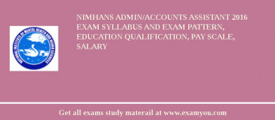 NIMHANS Admin/Accounts Assistant 2018 Exam Syllabus And Exam Pattern, Education Qualification, Pay scale, Salary