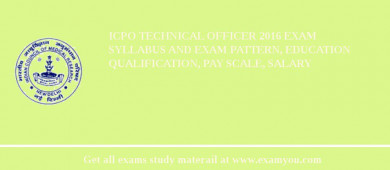 ICPO Technical Officer 2018 Exam Syllabus And Exam Pattern, Education Qualification, Pay scale, Salary