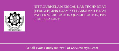 NIT Rourkela Medical Lab Technician (Female) 2018 Exam Syllabus And Exam Pattern, Education Qualification, Pay scale, Salary