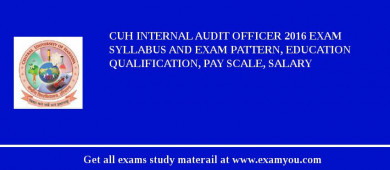 CUH Internal Audit Officer 2018 Exam Syllabus And Exam Pattern, Education Qualification, Pay scale, Salary
