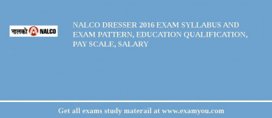 NALCO Dresser 2018 Exam Syllabus And Exam Pattern, Education Qualification, Pay scale, Salary