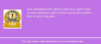 IISc Pharmacist 2018 Exam Syllabus And Exam Pattern, Education Qualification, Pay scale, Salary