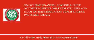IIM Rohtak Financial Advisor & Chief Accounts Officer 2018 Exam Syllabus And Exam Pattern, Education Qualification, Pay scale, Salary