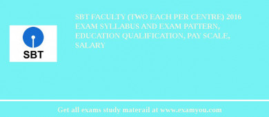 SBT Faculty (Two each per Centre) 2018 Exam Syllabus And Exam Pattern, Education Qualification, Pay scale, Salary