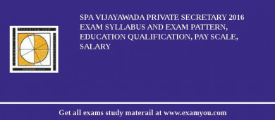 SPA Vijayawada Private Secretary 2018 Exam Syllabus And Exam Pattern, Education Qualification, Pay scale, Salary