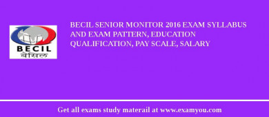 BECIL Senior Monitor 2018 Exam Syllabus And Exam Pattern, Education Qualification, Pay scale, Salary