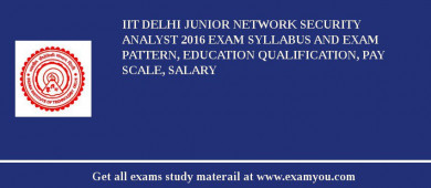IIT Delhi Junior Network Security Analyst 2018 Exam Syllabus And Exam Pattern, Education Qualification, Pay scale, Salary