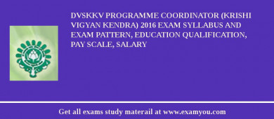 DVSKKV Programme Coordinator (Krishi Vigyan Kendra) 2018 Exam Syllabus And Exam Pattern, Education Qualification, Pay scale, Salary